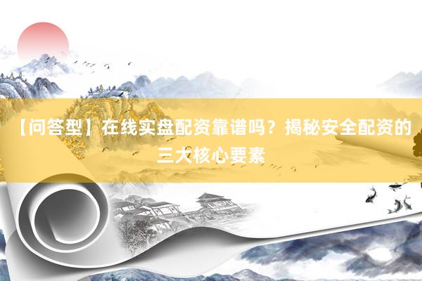 【问答型】在线实盘配资靠谱吗？揭秘安全配资的三大核心要素