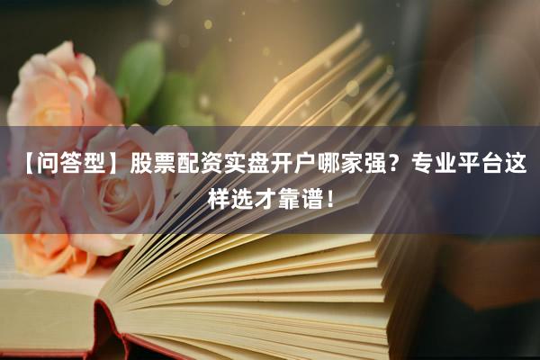 【问答型】股票配资实盘开户哪家强？专业平台这样选才靠谱！