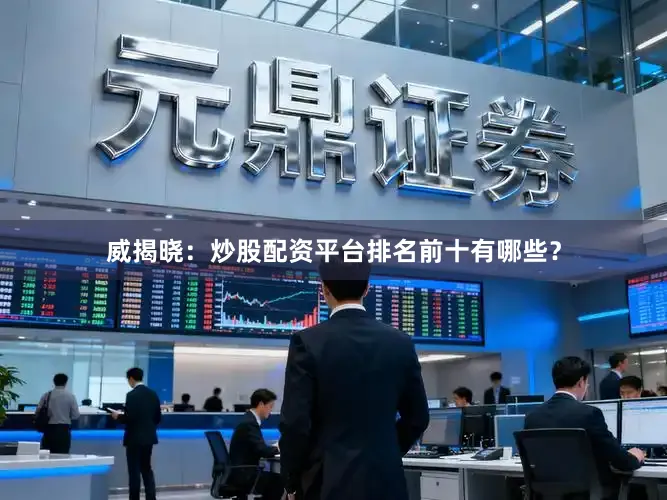 威揭晓：炒股配资平台排名前十有哪些？