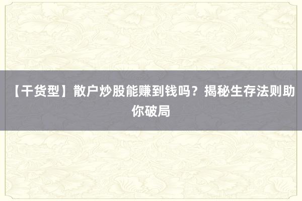 【干货型】散户炒股能赚到钱吗？揭秘生存法则助你破局