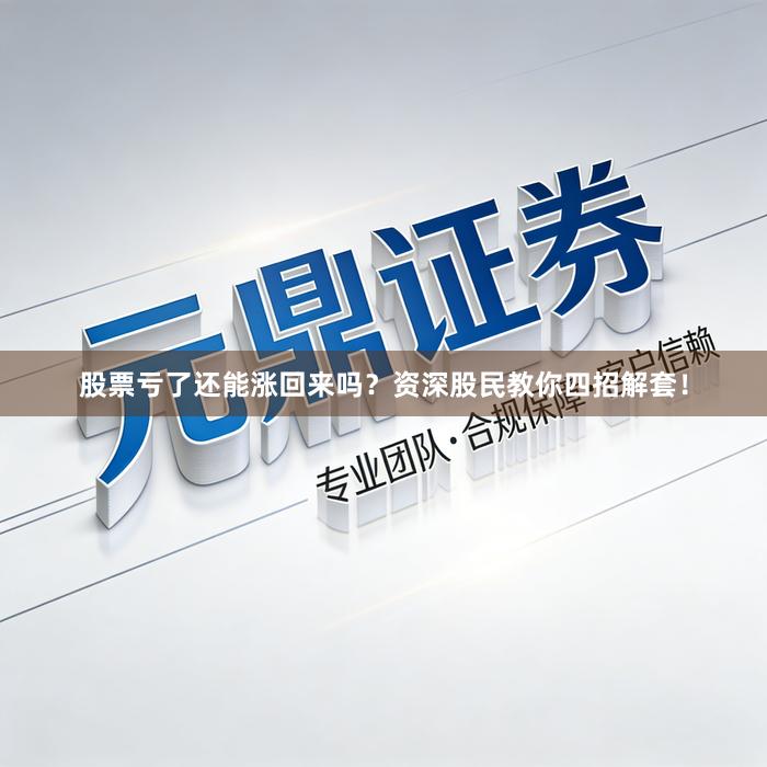 股票亏了还能涨回来吗？资深股民教你四招解套！