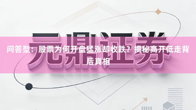 问答型:股票为何开盘猛涨却收跌?揭秘高开低走背后真相