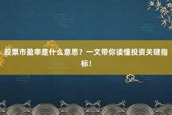 股票市盈率是什么意思？一文带你读懂投资关键指标！