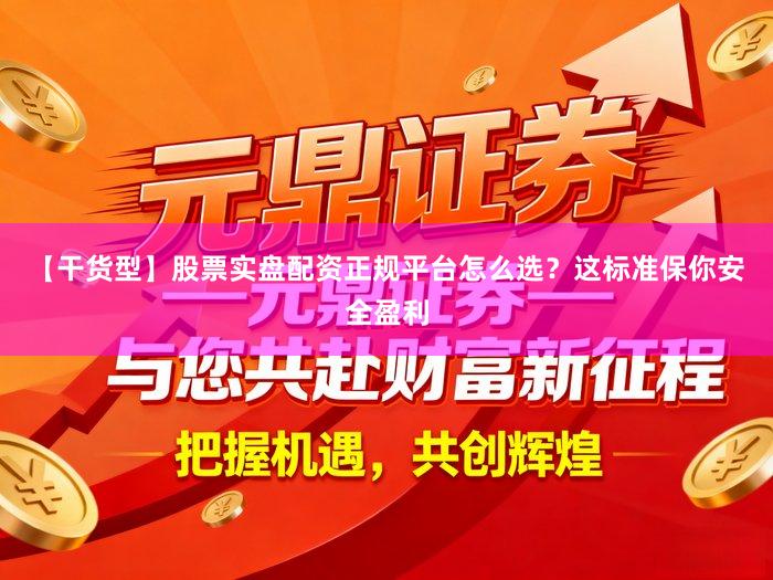 【干货型】股票实盘配资正规平台怎么选？这标准保你安全盈利