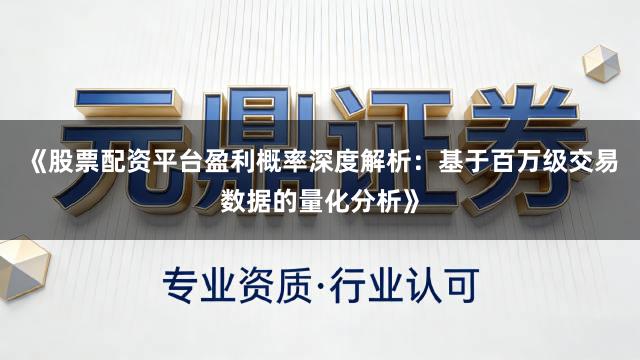 《股票配资平台盈利概率深度解析：基于百万级交易数据的量化分析》