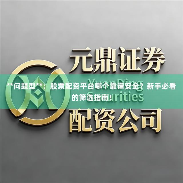 **问题型**：股票配资平台哪个靠谱安全？新手必看的筛选指南！