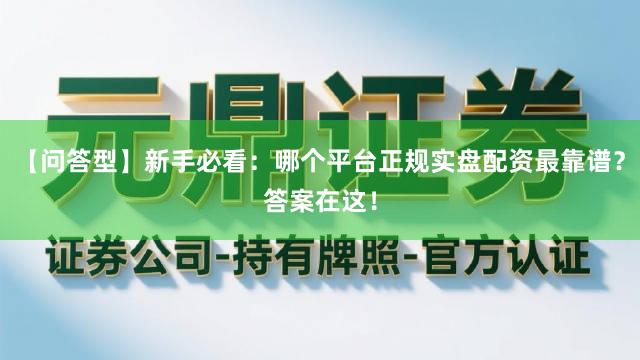 【问答型】新手必看:哪个平台正规实盘配资最靠谱?答案在这!