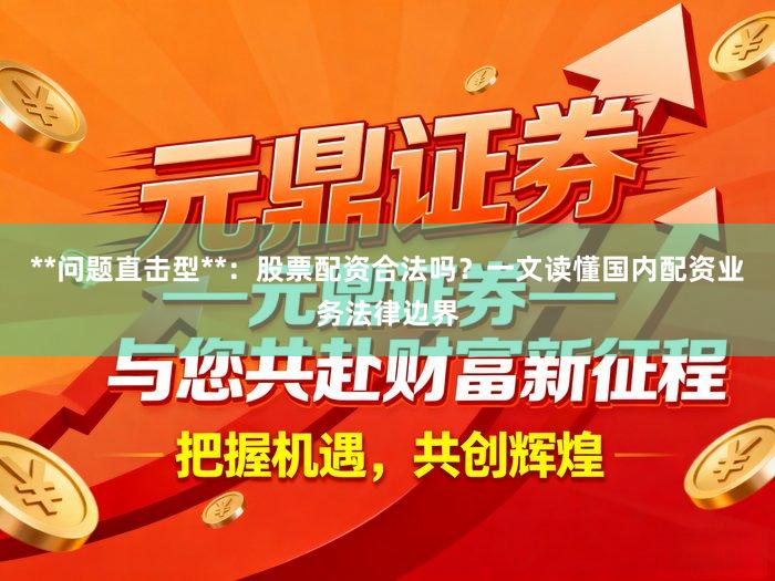 **问题直击型**：股票配资合法吗？一文读懂国内配资业务法律边界