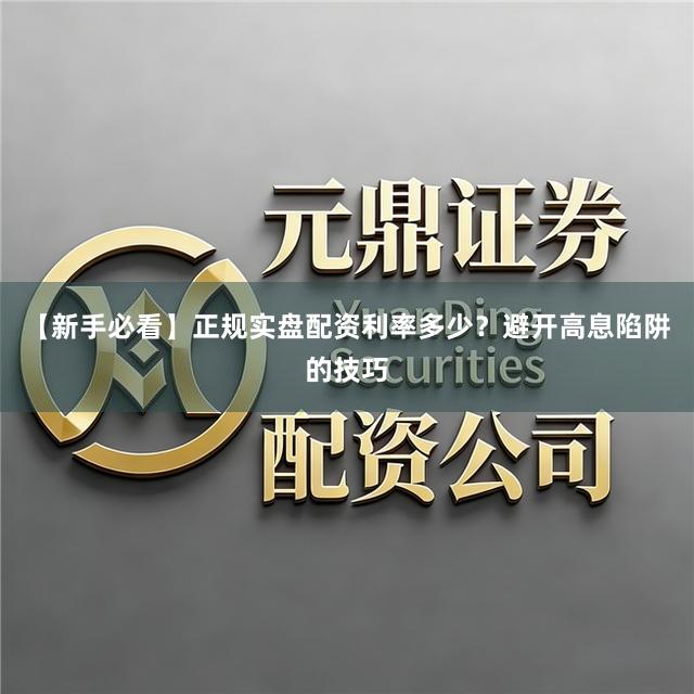【新手必看】正规实盘配资利率多少?避开高息陷阱的技巧