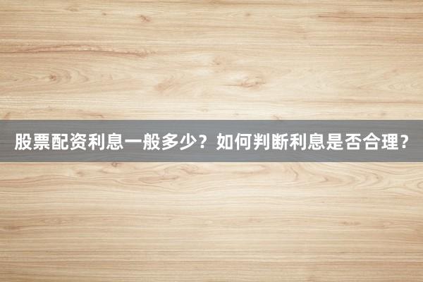 股票配资利息一般多少?如何判断利息是否合理?