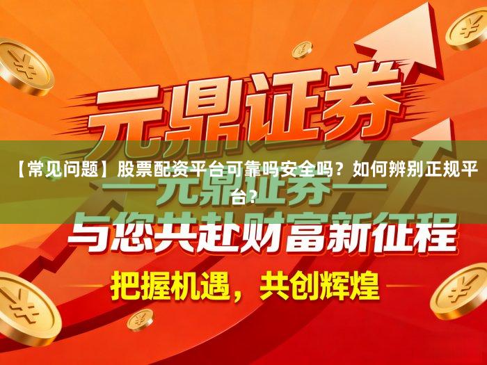 【常见问题】股票配资平台可靠吗安全吗?如何辨别正规平台?