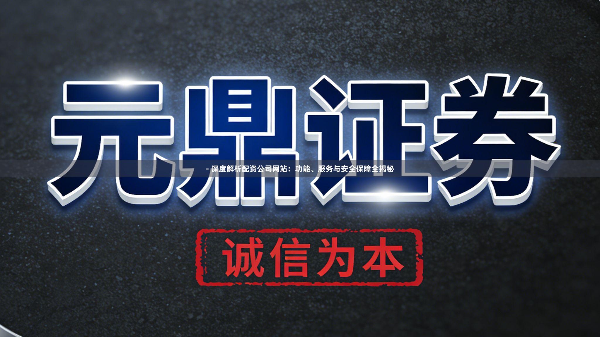 - 深度解析配资公司网站：功能、服务与安全保障全揭秘