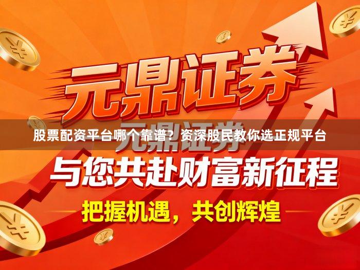 股票配资平台哪个靠谱？资深股民教你选正规平台