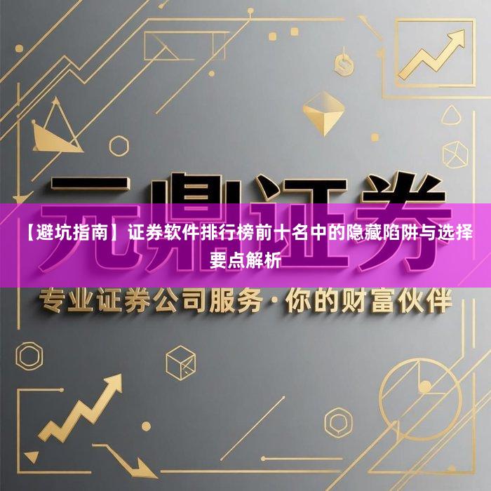 【避坑指南】证券软件排行榜前十名中的隐藏陷阱与选择要点解析