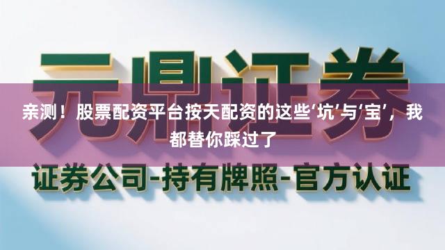 亲测！股票配资平台按天配资的这些‘坑’与‘宝’，我都替你踩过了