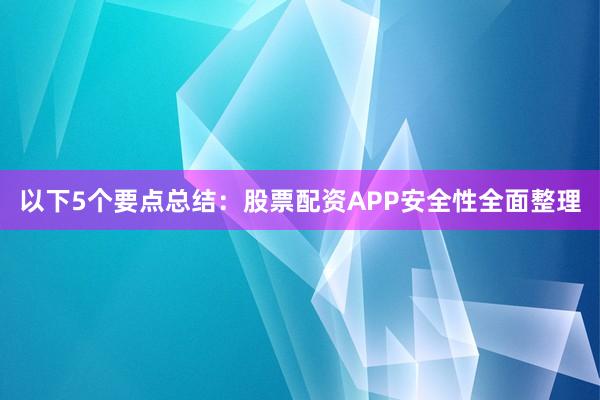 以下5个要点总结：股票配资APP安全性全面整理