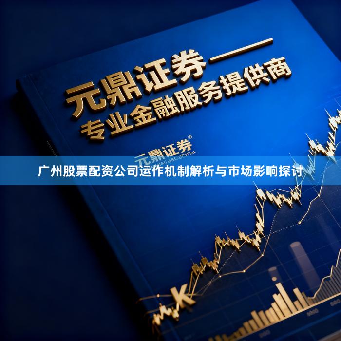 广州股票配资公司运作机制解析与市场影响探讨