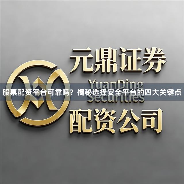 股票配资平台可靠吗？揭秘选择安全平台的四大关键点