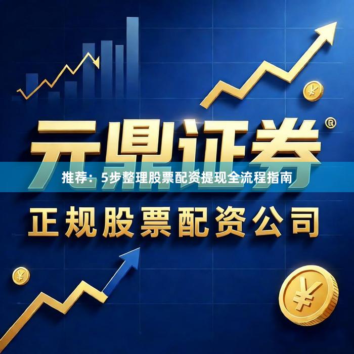 推荐：5步整理股票配资提现全流程指南