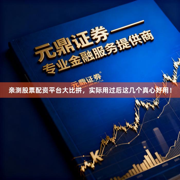 亲测股票配资平台大比拼，实际用过后这几个真心好用！