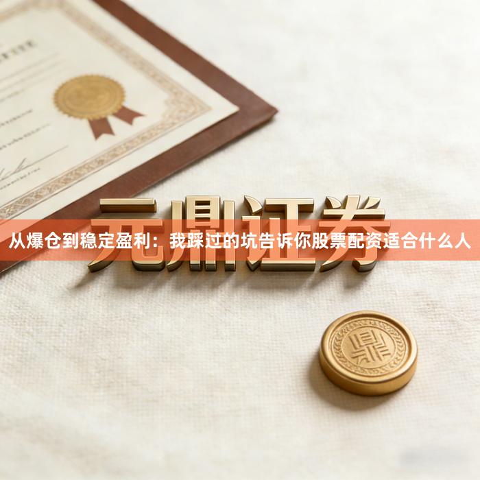从爆仓到稳定盈利：我踩过的坑告诉你股票配资适合什么人