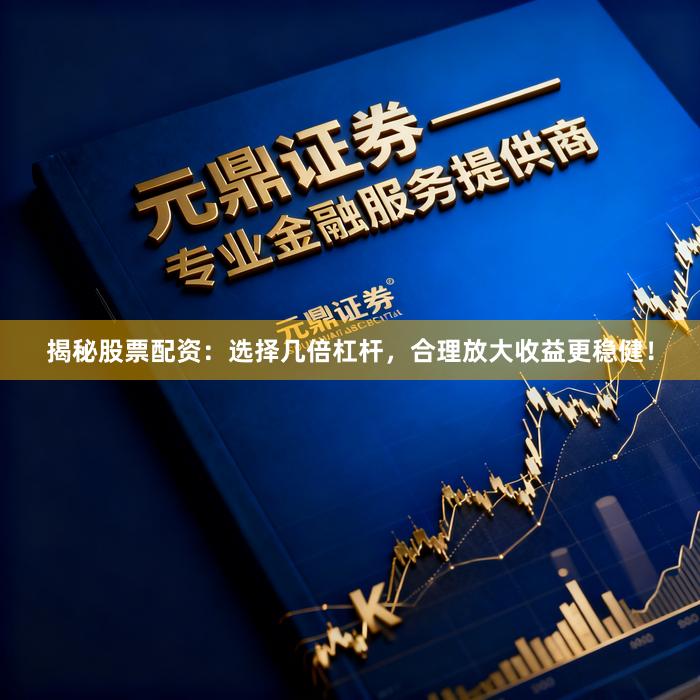 揭秘股票配资：选择几倍杠杆，合理放大收益更稳健！