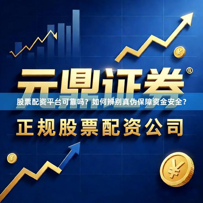 股票配资平台可靠吗?如何辨别真伪保障资金安全?