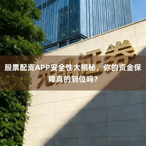 股票配资APP安全性大揭秘，你的资金保障真的到位吗？