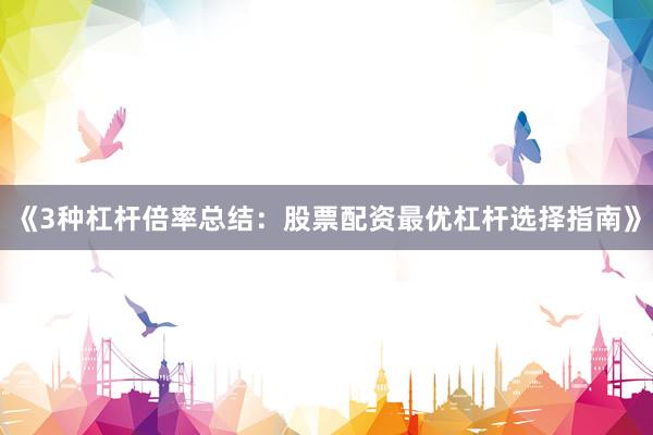 《3种杠杆倍率总结：股票配资最优杠杆选择指南》